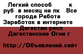 [Легкий способ] 400-10к руб. в месяц на пк - Все города Работа » Заработок в интернете   . Дагестан респ.,Дагестанские Огни г.